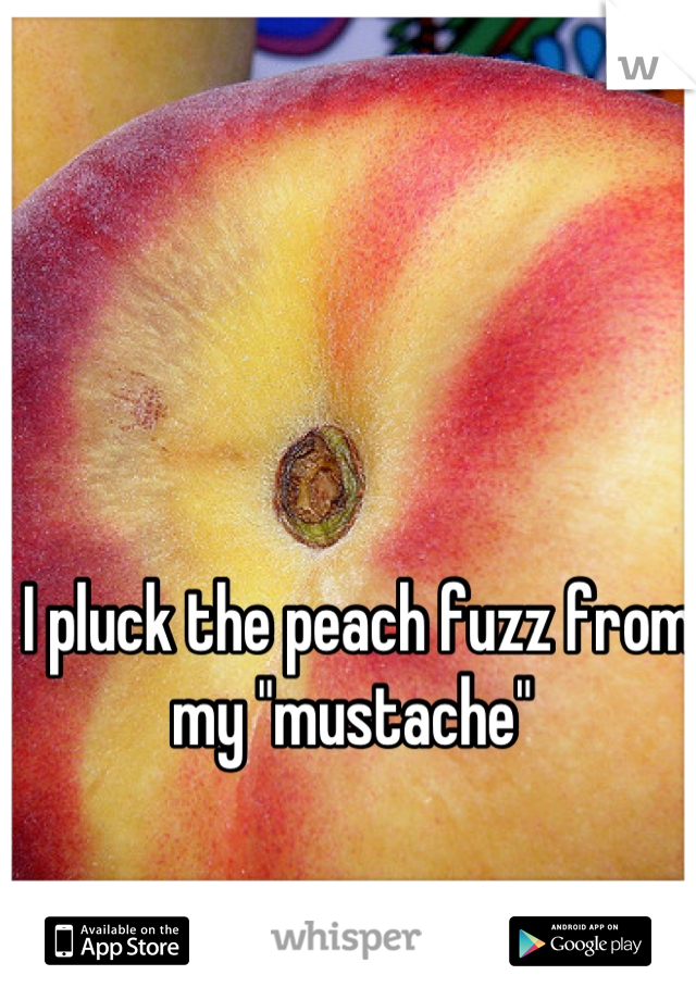 I pluck the peach fuzz from my "mustache" 