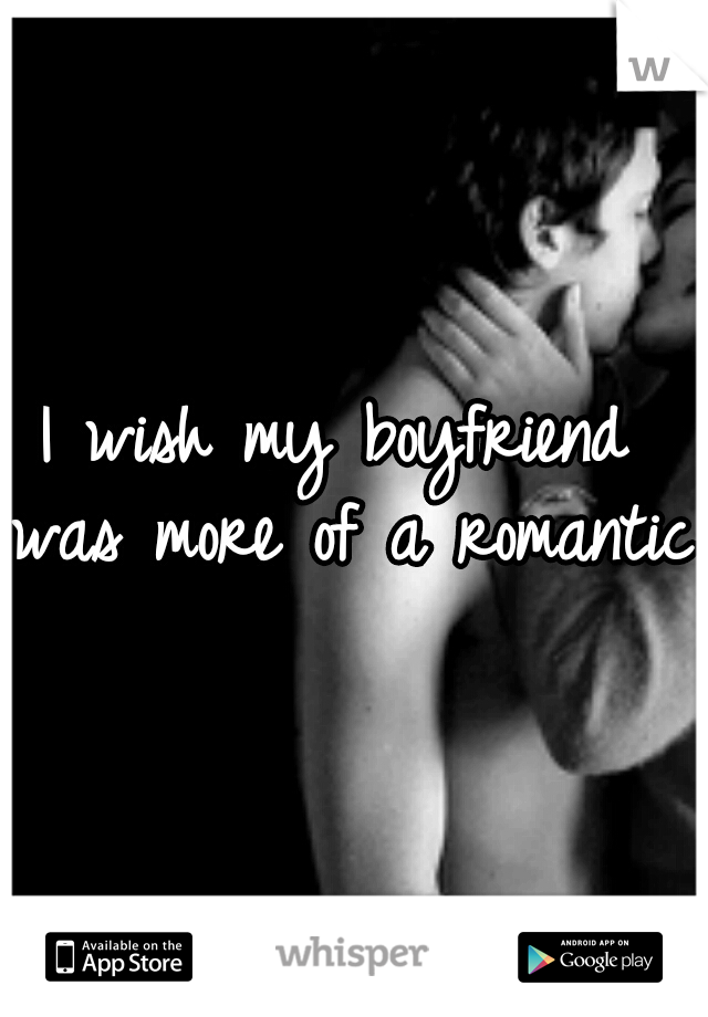 I wish my boyfriend was more of a romantic.
