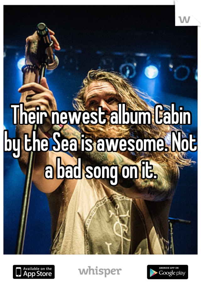Their newest album Cabin by the Sea is awesome. Not a bad song on it.