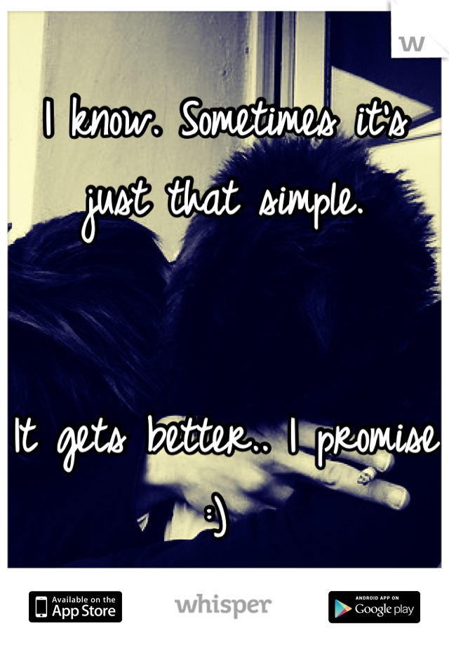 I know. Sometimes it's just that simple. 


It gets better.. I promise :) 