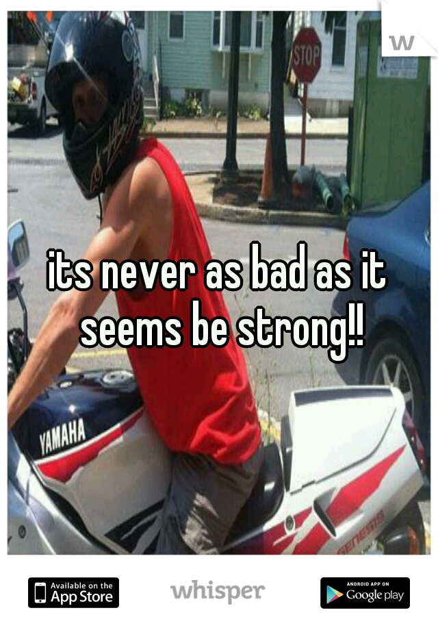 its never as bad as it seems be strong!!