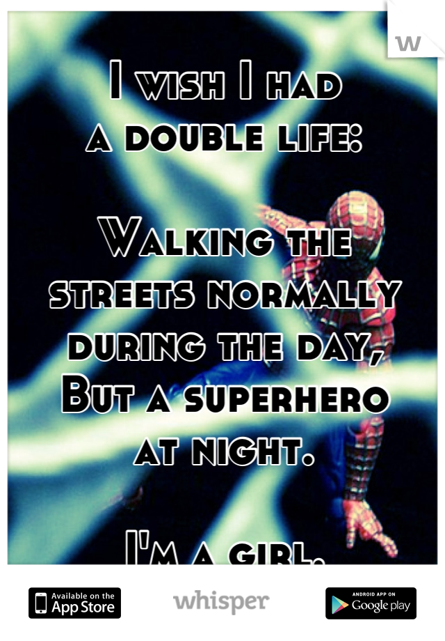 I wish I had 
a double life:

Walking the 
streets normally 
during the day,
But a superhero 
at night.

I'm a girl.