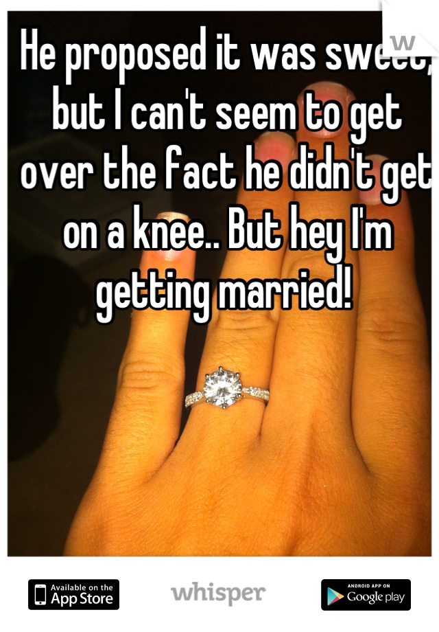 He proposed it was sweet, but I can't seem to get over the fact he didn't get on a knee.. But hey I'm getting married! 