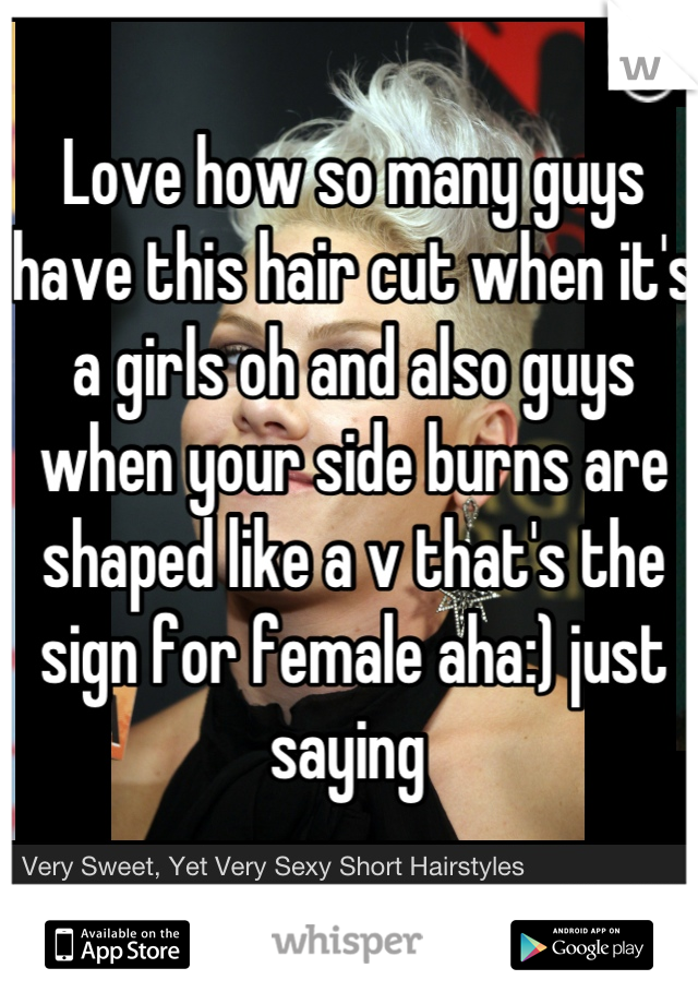 Love how so many guys have this hair cut when it's a girls oh and also guys when your side burns are shaped like a v that's the sign for female aha:) just saying 