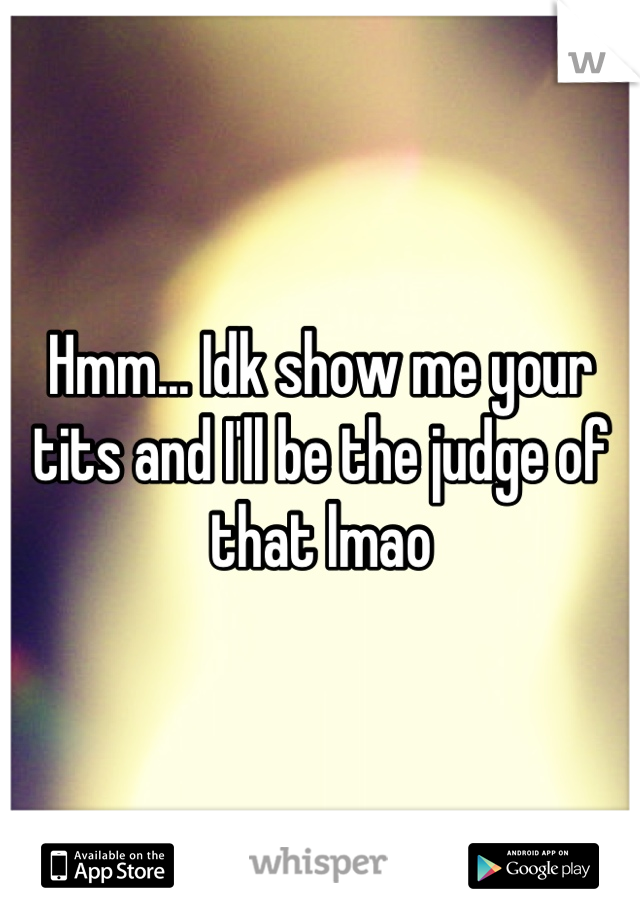 Hmm... Idk show me your tits and I'll be the judge of that lmao