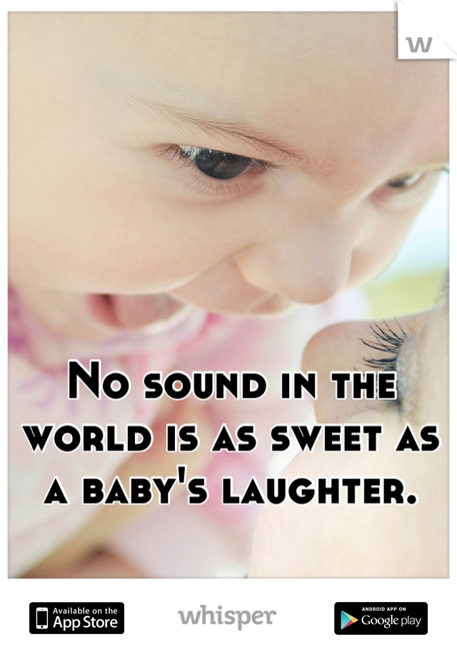 No sound in the world is as sweet as a baby's laughter.