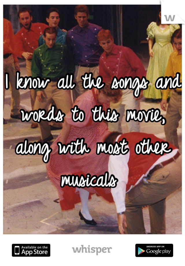 I know all the songs and words to this movie, along with most other musicals 