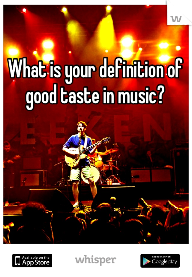 What is your definition of good taste in music?