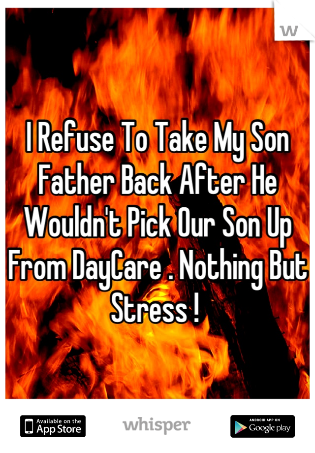 I Refuse To Take My Son Father Back After He Wouldn't Pick Our Son Up From DayCare . Nothing But Stress ! 