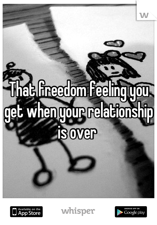 That freedom feeling you get when your relationship is over 