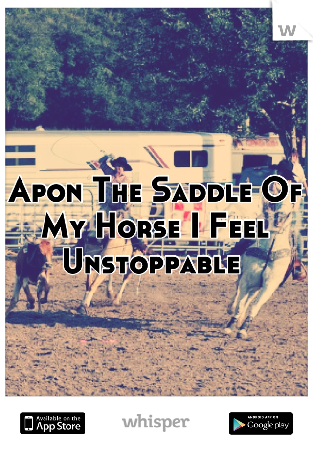 Apon The Saddle Of My Horse I Feel Unstoppable 