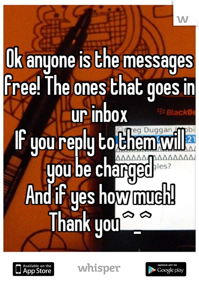 Ok anyone is the messages free! The ones that goes in ur inbox 
If you reply to them will you be charged 
And if yes how much!
Thank you ^_^