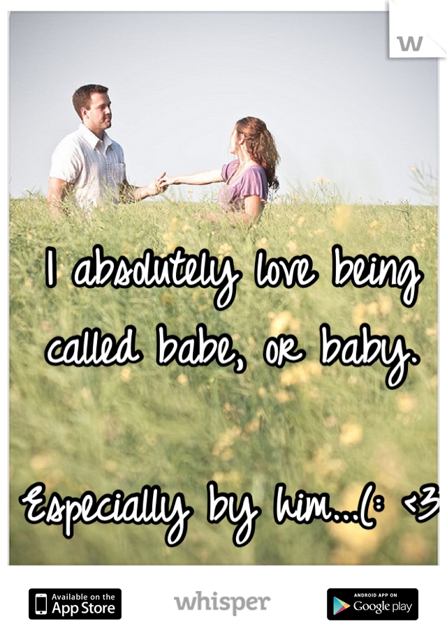 I absolutely love being called babe, or baby. 

Especially by him...(: <3
