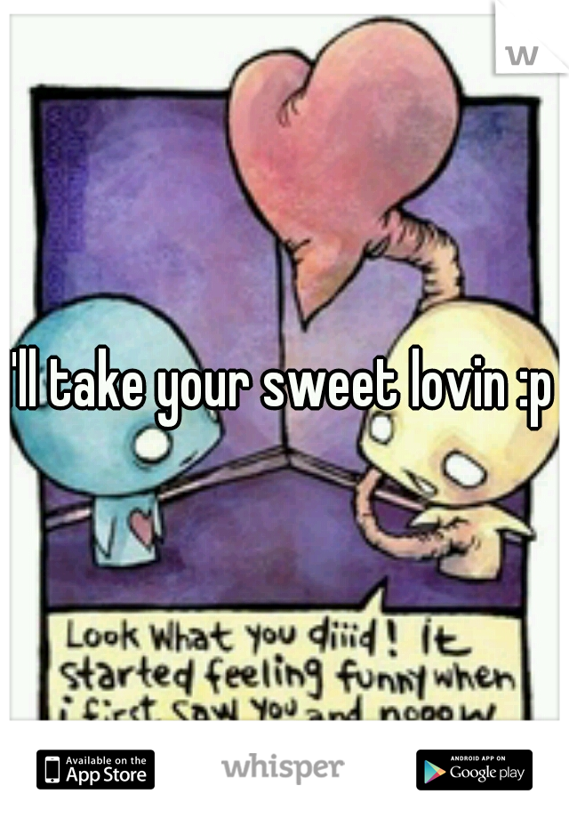 I'll take your sweet lovin :p 