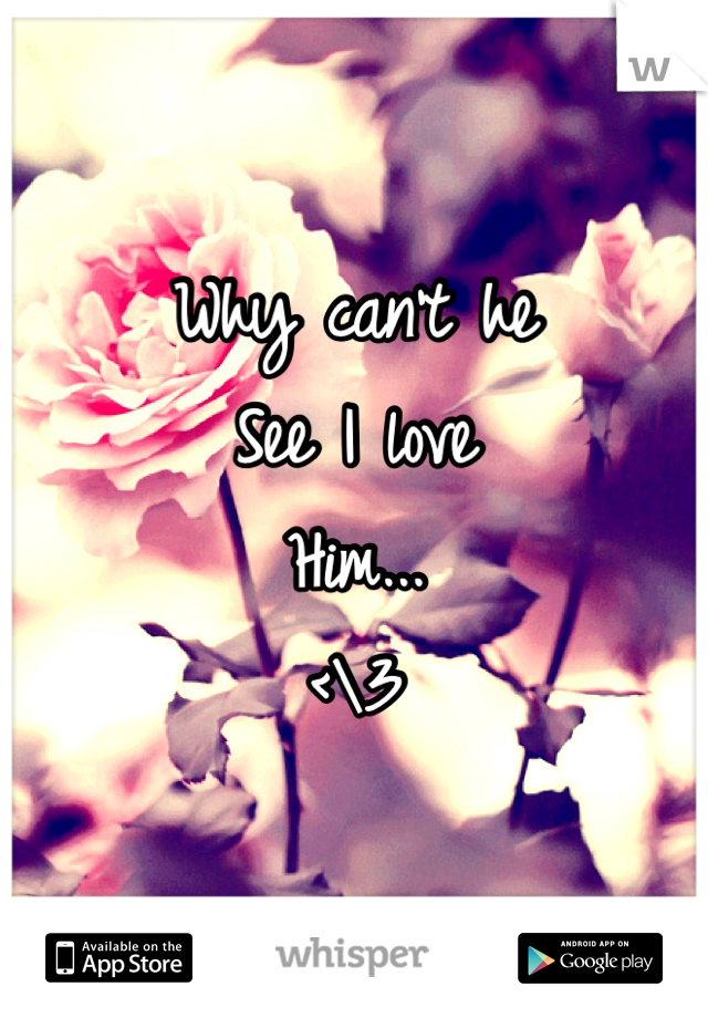 Why can't he 
See I love
Him...
<\3