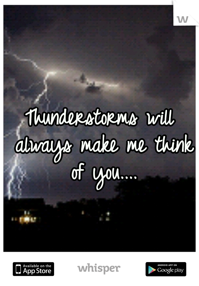 Thunderstorms will always make me think of you....