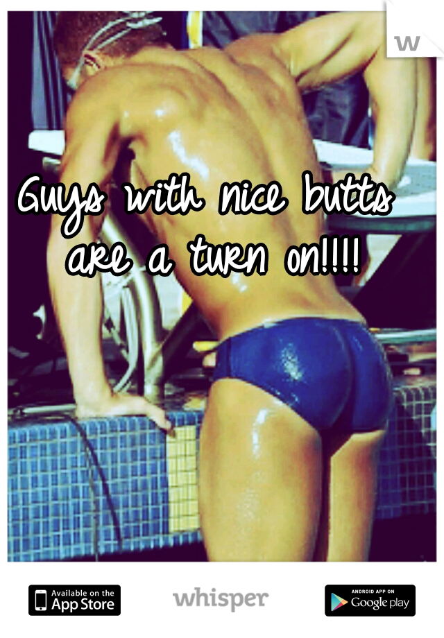 Guys with nice butts are a turn on!!!!