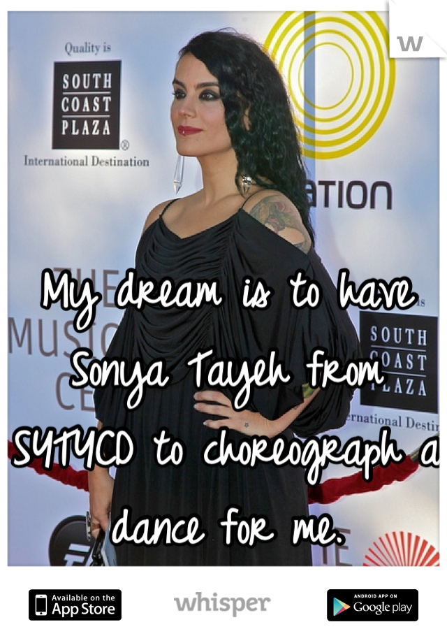 My dream is to have Sonya Tayeh from SYTYCD to choreograph a dance for me.