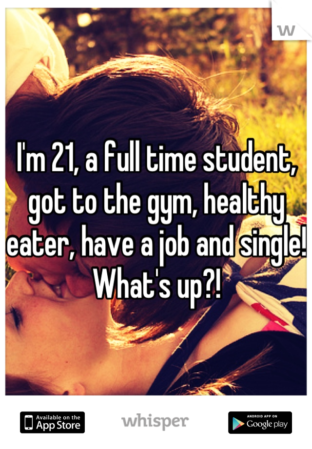 I'm 21, a full time student, got to the gym, healthy eater, have a job and single! What's up?!