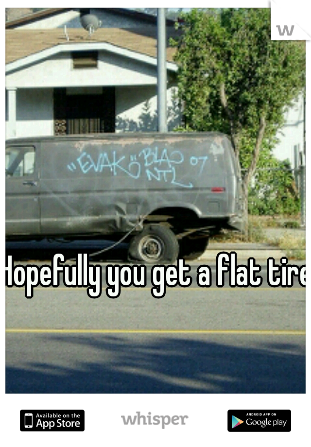 Hopefully you get a flat tire