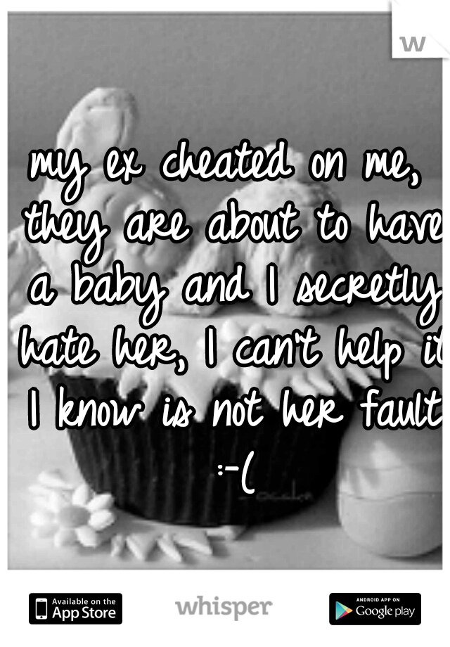 my ex cheated on me, they are about to have a baby and I secretly hate her, I can't help it I know is not her fault :-(