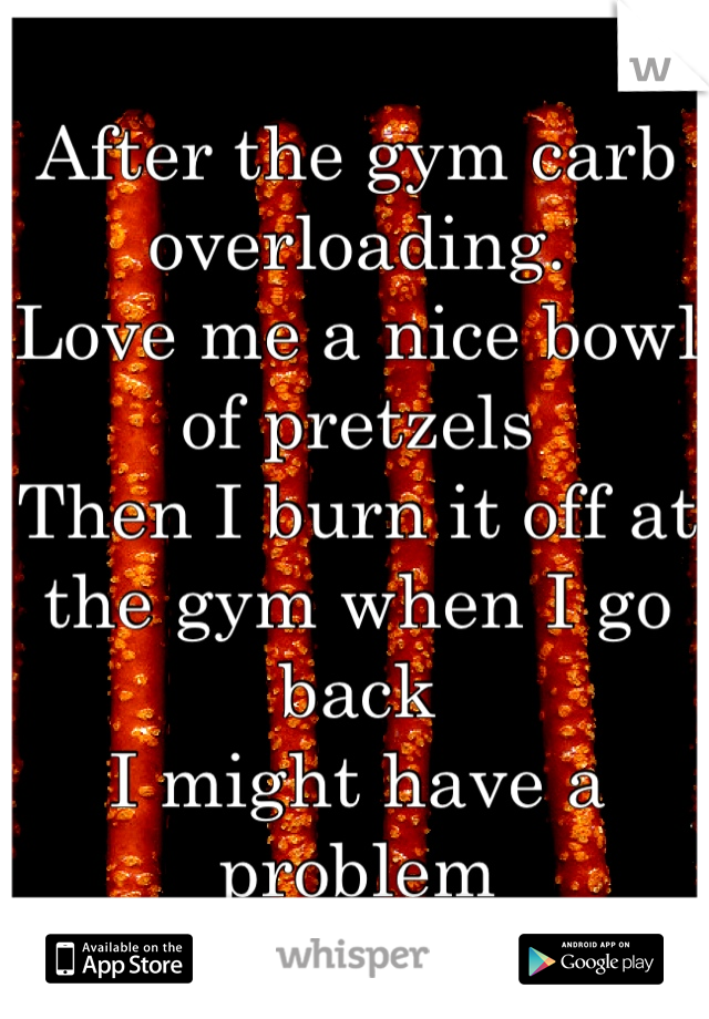 After the gym carb overloading. 
Love me a nice bowl of pretzels
Then I burn it off at the gym when I go back
I might have a problem