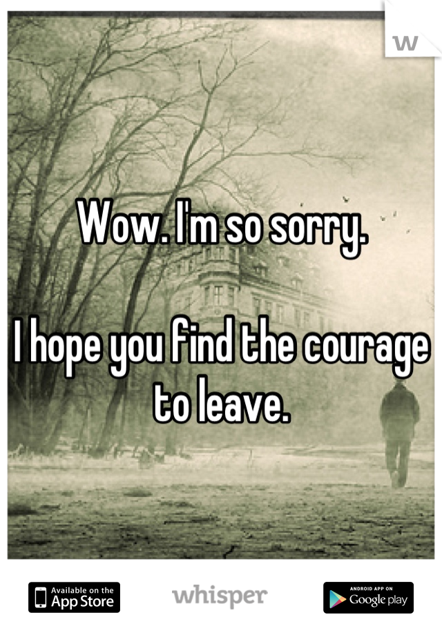Wow. I'm so sorry. 

I hope you find the courage to leave.