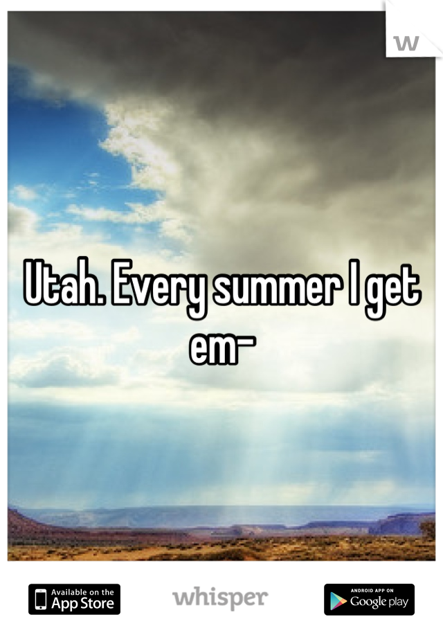 Utah. Every summer I get em-