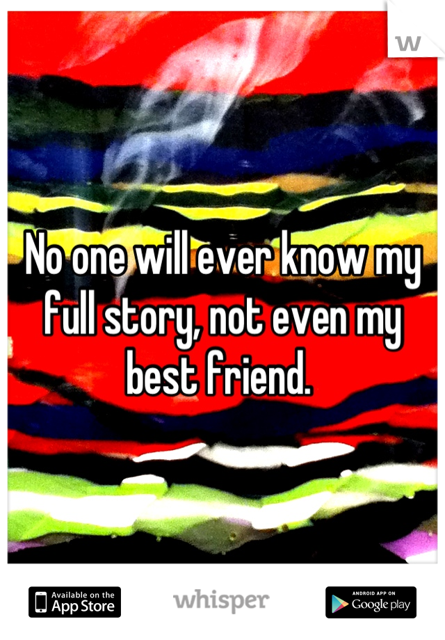No one will ever know my full story, not even my best friend. 