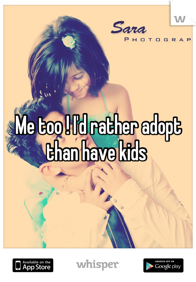 Me too ! I'd rather adopt than have kids 