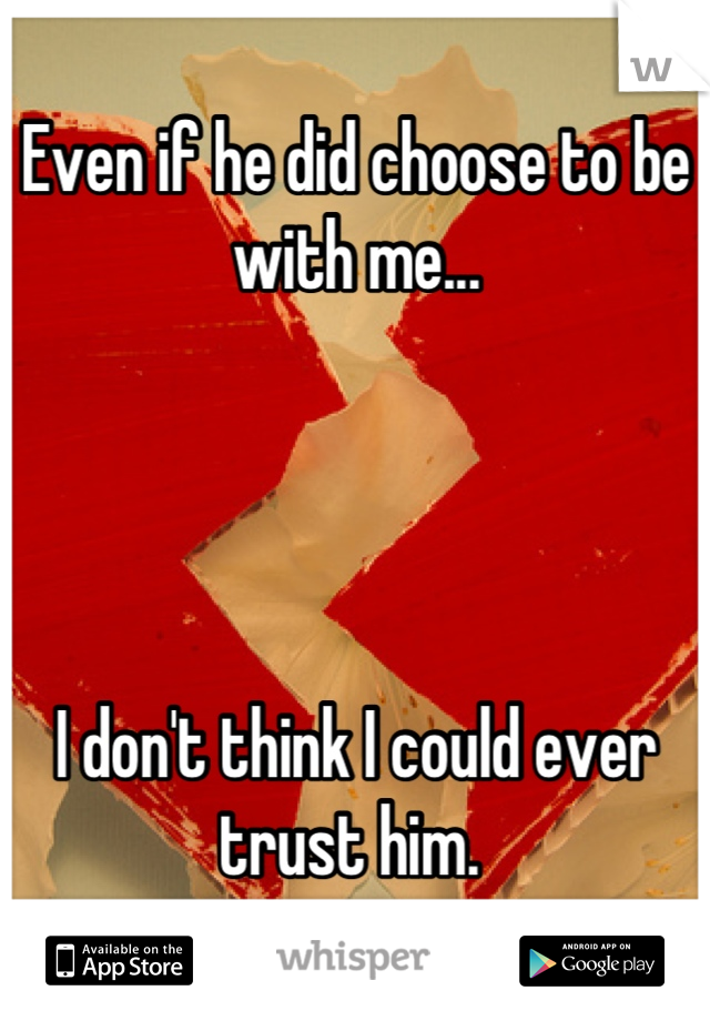 Even if he did choose to be with me...




I don't think I could ever trust him. 