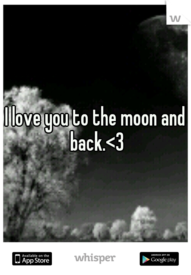 I love you to the moon and back.<3