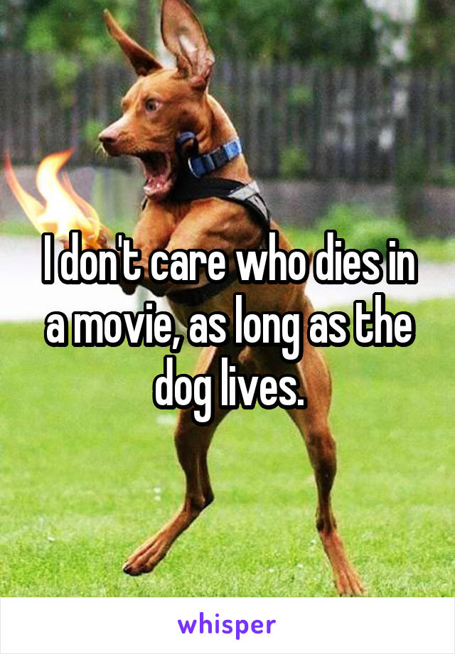 I don't care who dies in a movie, as long as the dog lives.