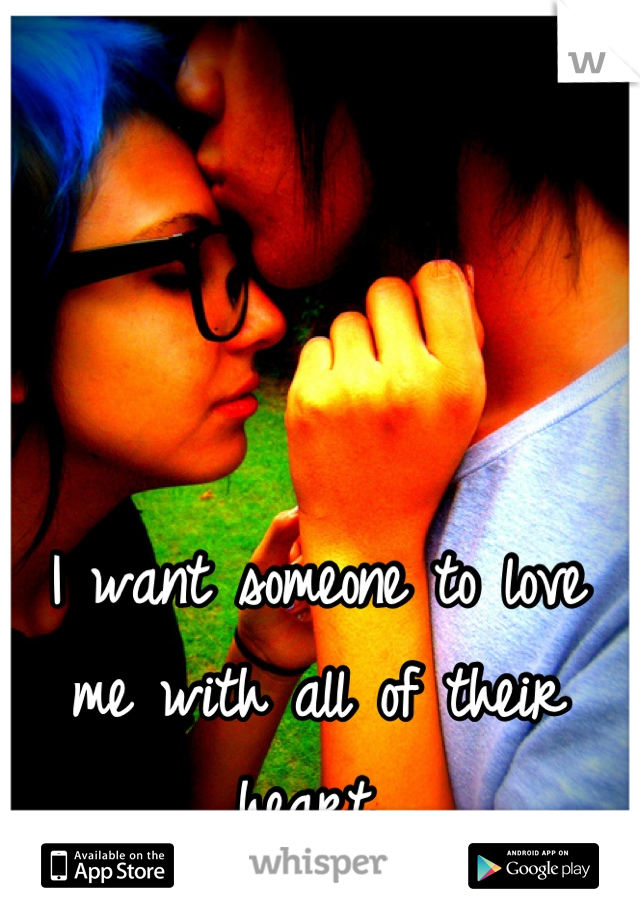 I want someone to love me with all of their heart..