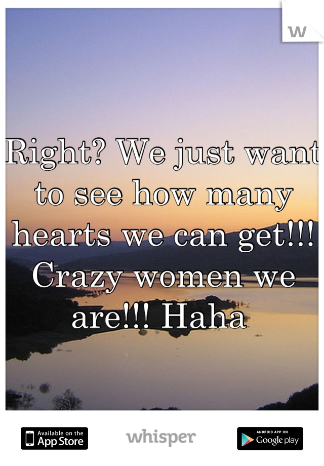 Right? We just want to see how many hearts we can get!!! Crazy women we are!!! Haha 