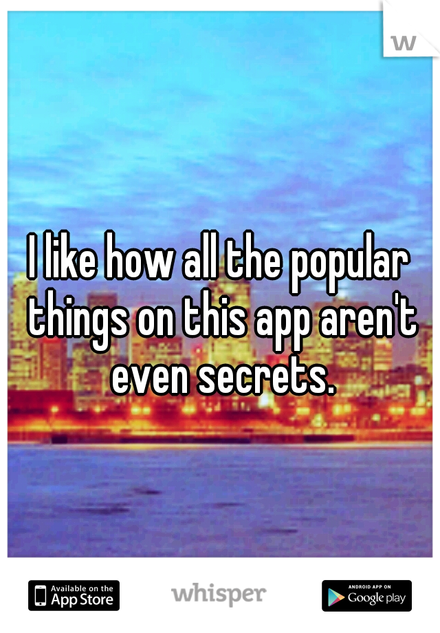 I like how all the popular things on this app aren't even secrets.