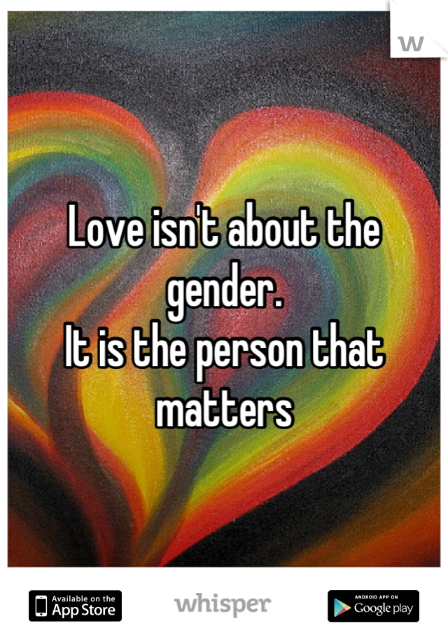 Love isn't about the gender.
It is the person that matters