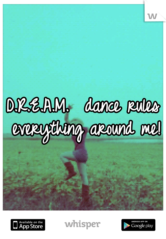 D.R.E.A.M. 

dance rules everything around me!