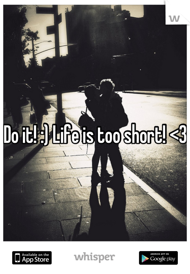 Do it! :) Life is too short! <3