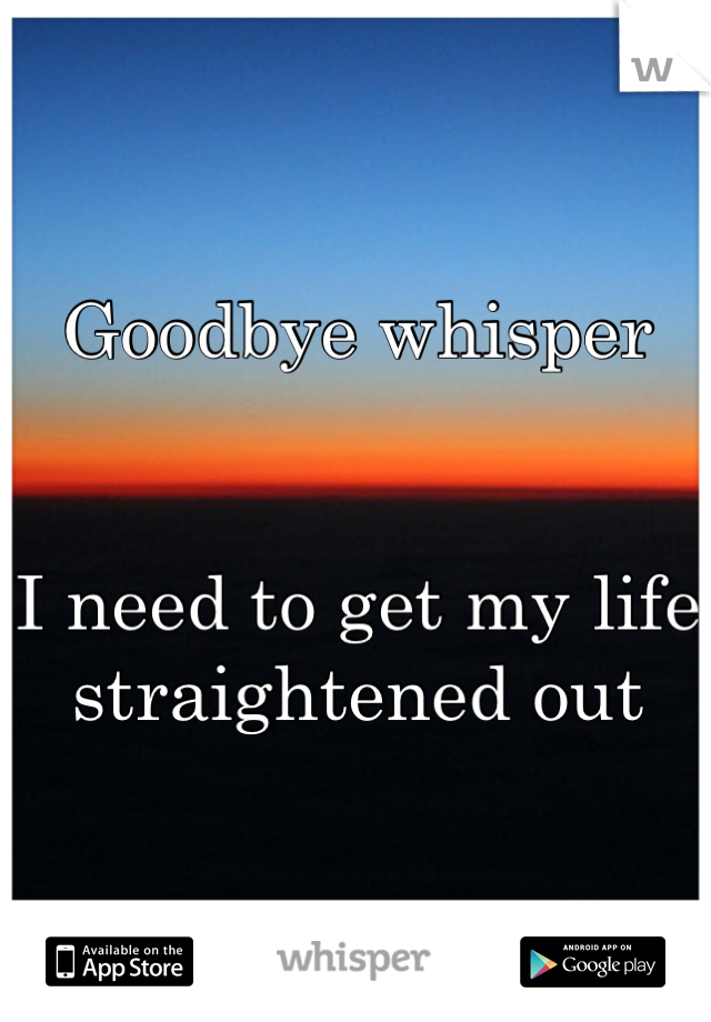 Goodbye whisper


I need to get my life straightened out
