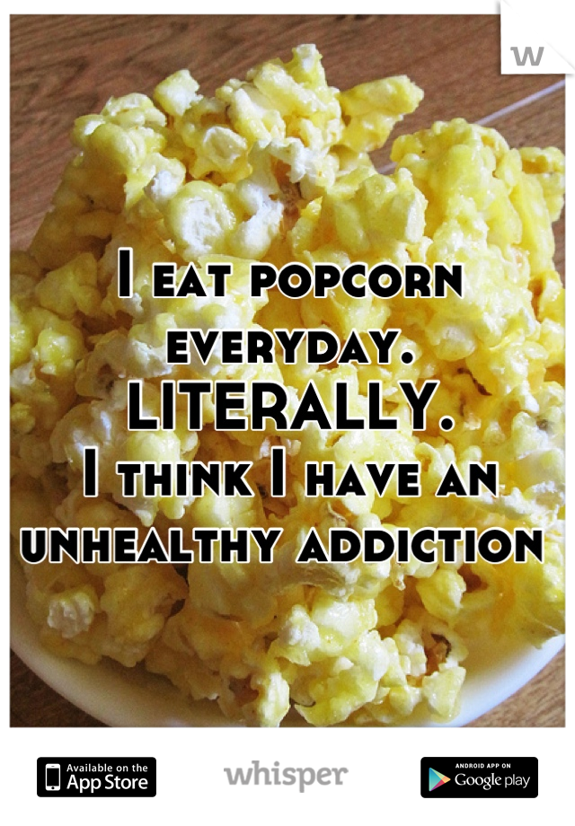 I eat popcorn everyday.
LITERALLY.
I think I have an unhealthy addiction 