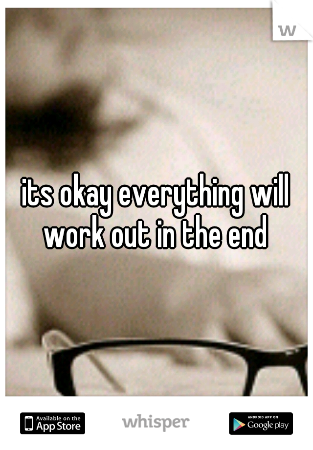 its okay everything will work out in the end 