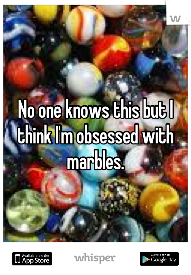 No one knows this but I think I'm obsessed with marbles.