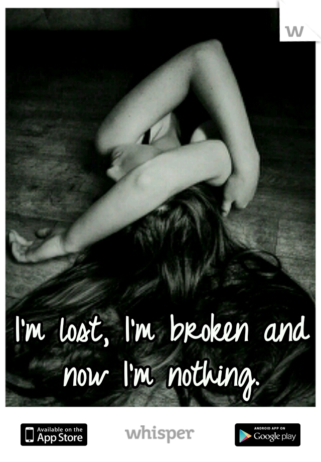 I'm lost, I'm broken and now I'm nothing. 