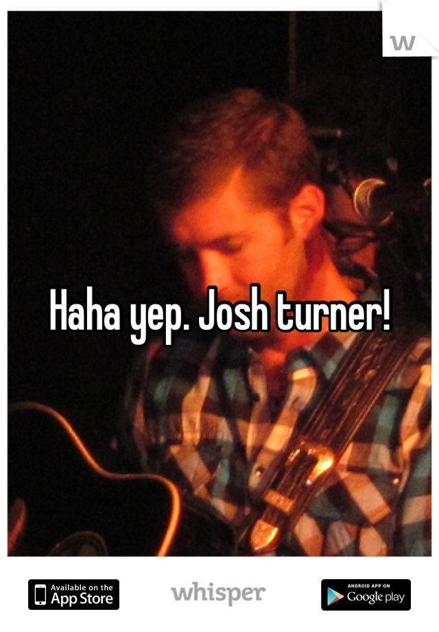 Haha yep. Josh turner!