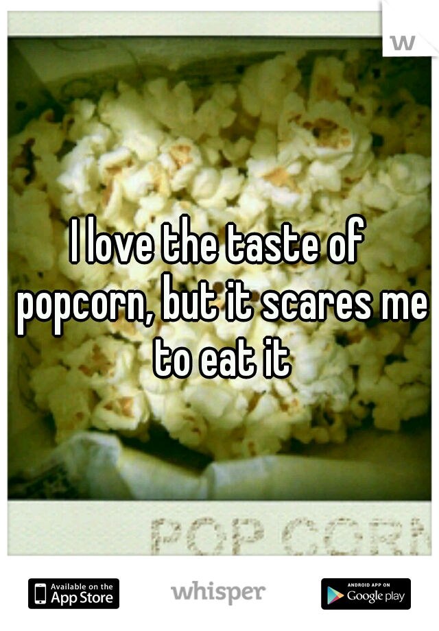I love the taste of popcorn, but it scares me to eat it
