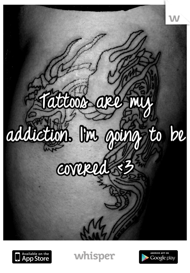 Tattoos are my addiction. I'm going to be covered <3