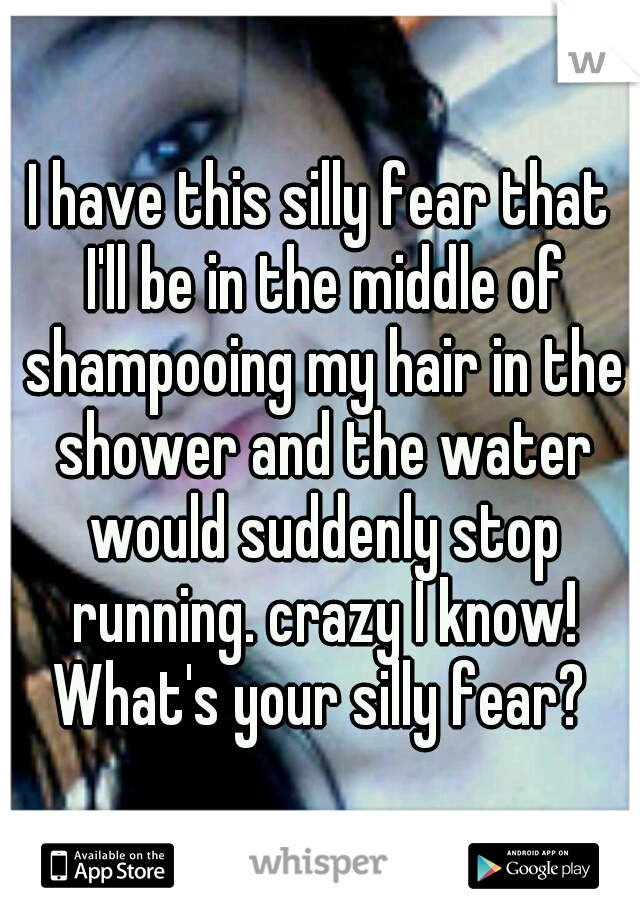 I have this silly fear that I'll be in the middle of shampooing my hair in the shower and the water would suddenly stop running. crazy I know! What's your silly fear? 