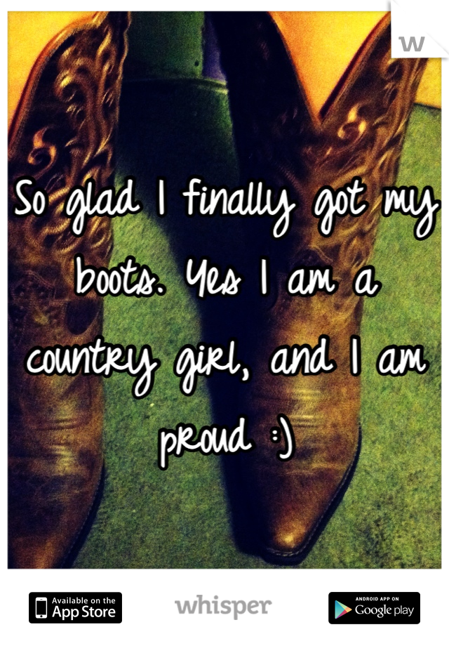 So glad I finally got my boots. Yes I am a country girl, and I am proud :)