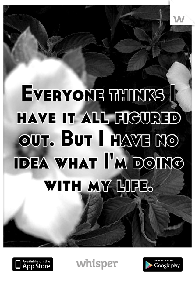 Everyone thinks I have it all figured out. But I have no idea what I'm doing with my life.